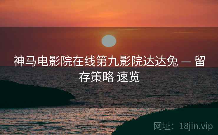 神马电影院在线第九影院达达兔 — 留存策略 速览