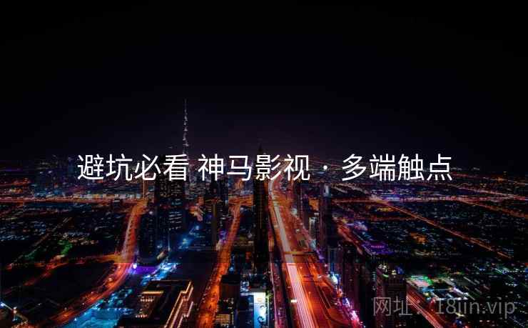 避坑必看 神马影视 · 多端触点