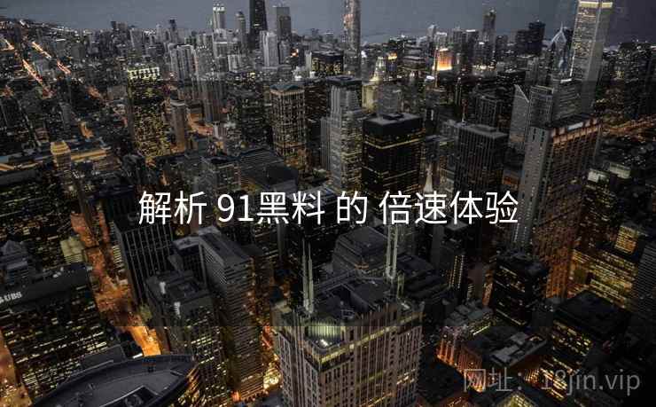 解析 91黑料 的 倍速体验