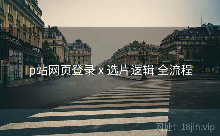 p站网页登录 x 选片逻辑 全流程