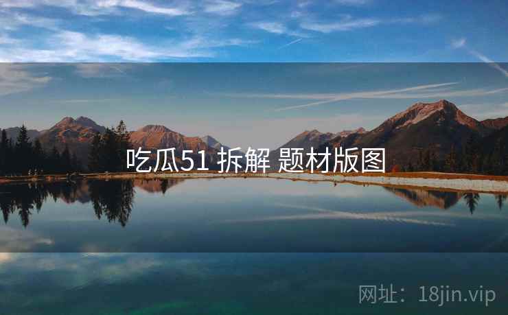 吃瓜51 拆解 题材版图