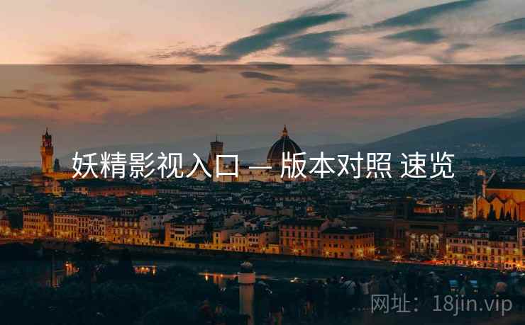 妖精影视入口 — 版本对照 速览