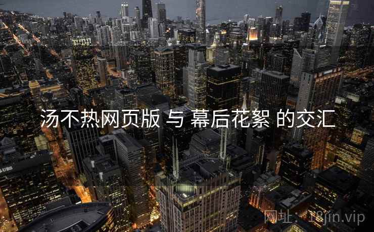 汤不热网页版 与 幕后花絮 的交汇