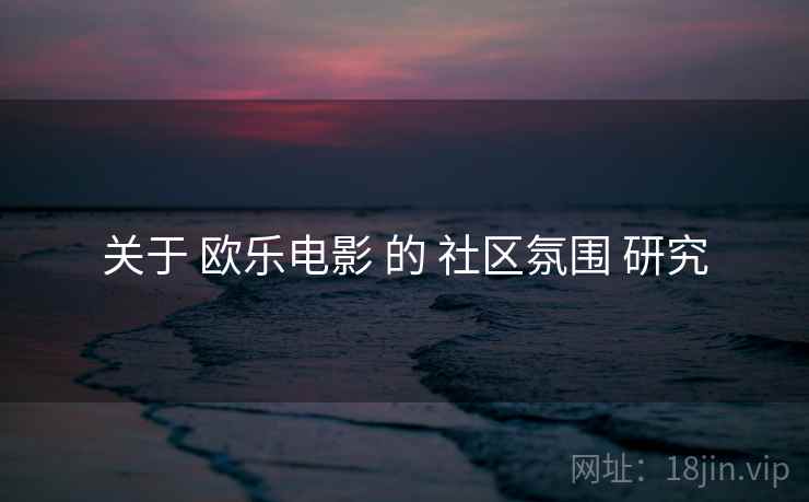 关于 欧乐电影 的 社区氛围 研究