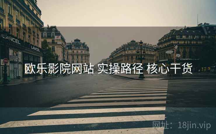 欧乐影院网站 实操路径 核心干货