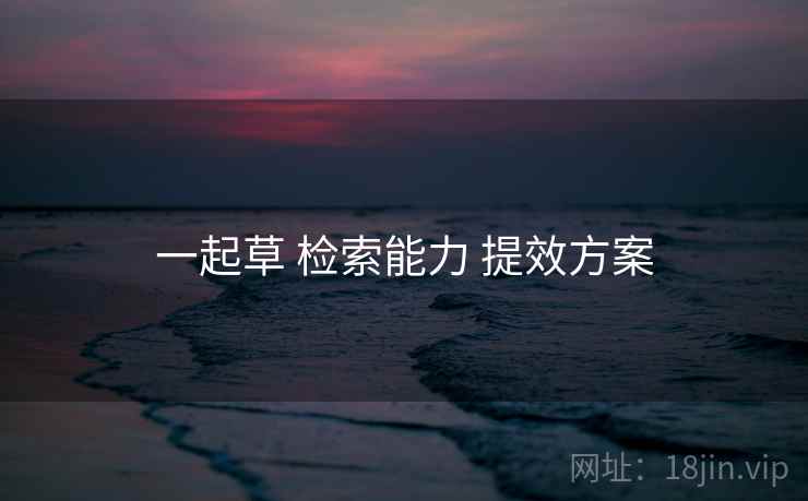一起草 检索能力 提效方案