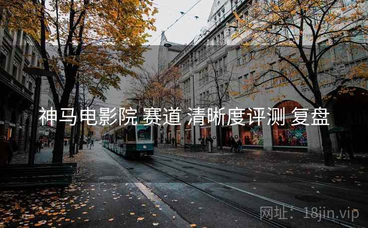 神马电影院 赛道 清晰度评测 复盘