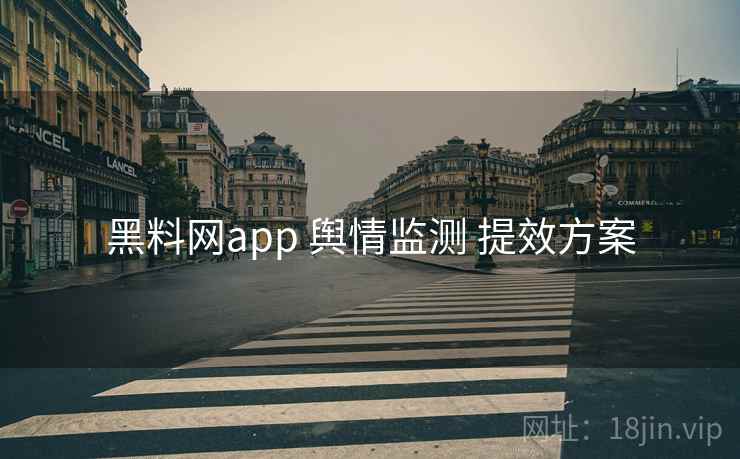 黑料网app 舆情监测 提效方案
