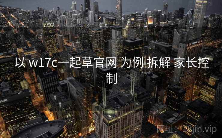 以 w17c一起草官网 为例 拆解 家长控制