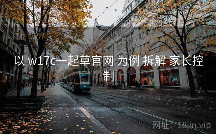 以 w17c一起草官网 为例 拆解 家长控制