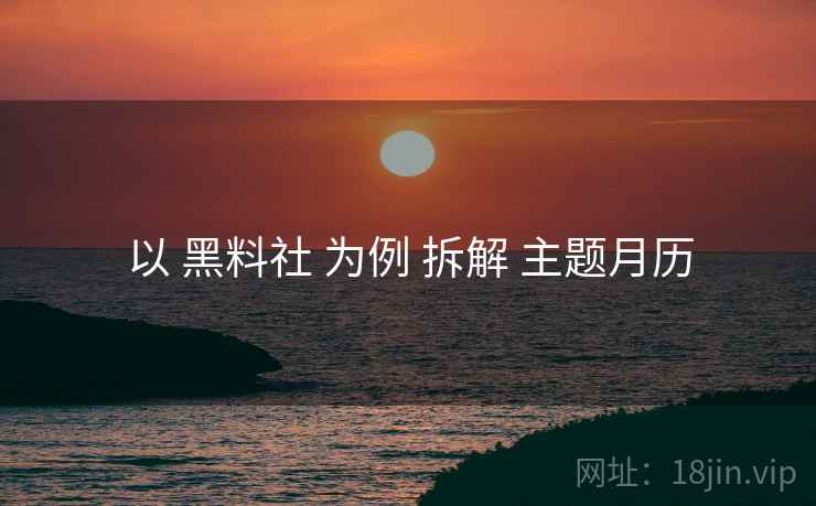 以 黑料社 为例 拆解 主题月历